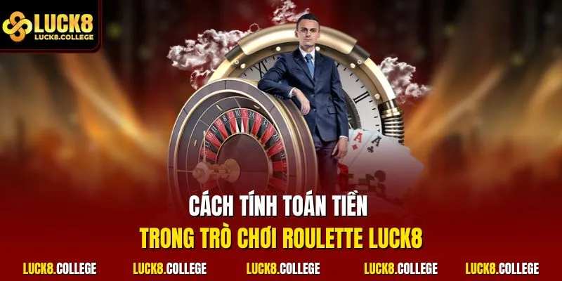 Cách tính toán tiền trong trò chơi Roulette LUCK8