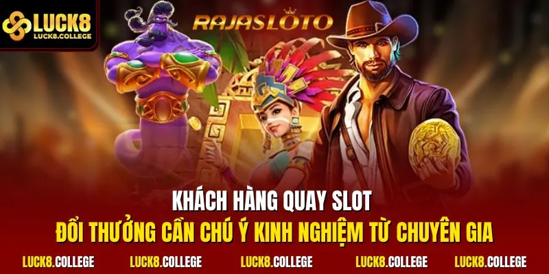 Khách hàng quay slot đổi thưởng cần chú ý kinh nghiệm từ chuyên gia