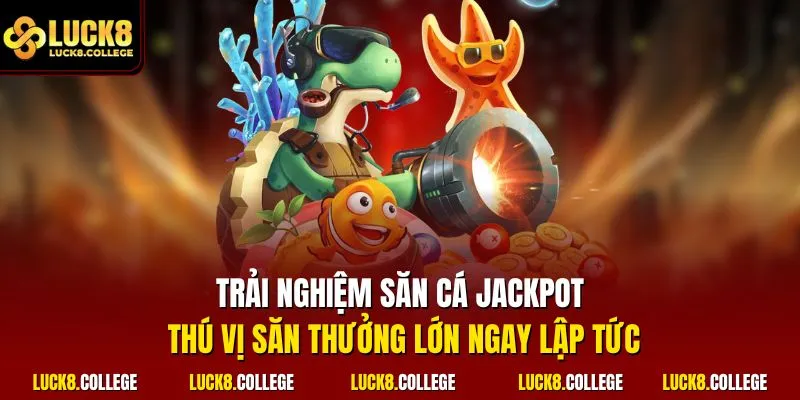 Trải nghiệm săn cá Jackpot thú vị săn thưởng lớn ngay lập tức