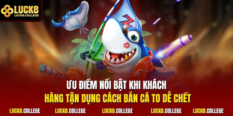 Ưu điểm nổi bật khi khách hàng tận dụng cách bắn cá to dễ chết